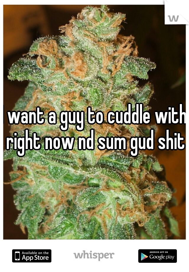 I want a guy to cuddle with right now nd sum gud shit