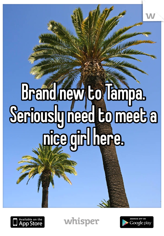 Brand new to Tampa. Seriously need to meet a nice girl here. 