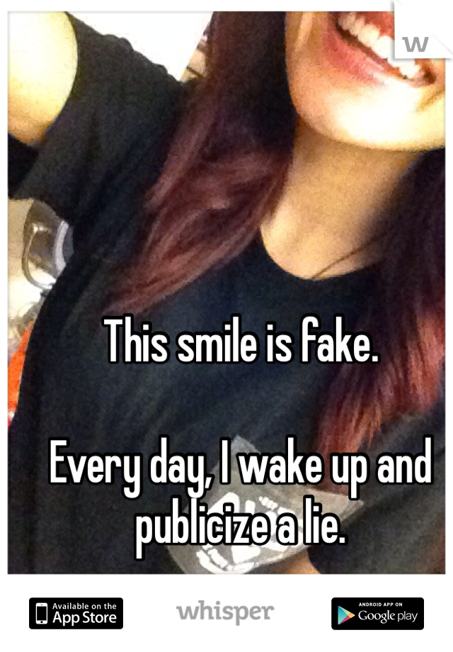 This smile is fake.

Every day, I wake up and publicize a lie.