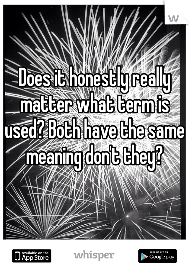 Does it honestly really matter what term is used? Both have the same meaning don't they? 