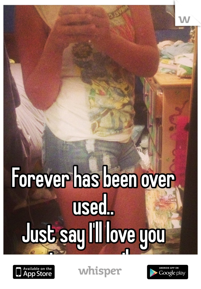 Forever has been over used..
Just say I'll love you temporarily 