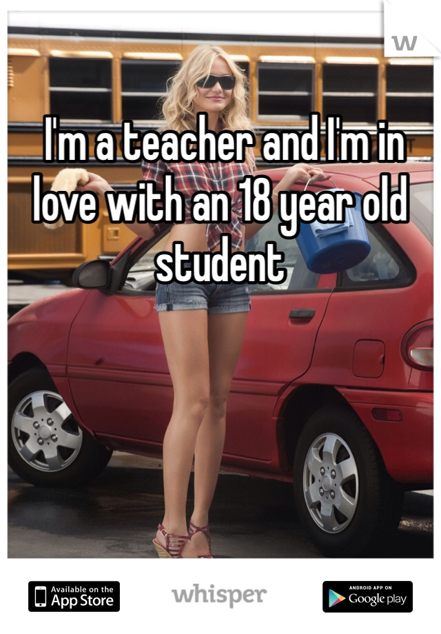  I'm a teacher and I'm in love with an 18 year old student 