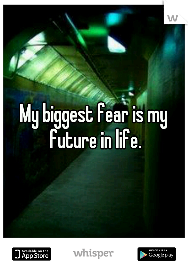 My biggest fear is my future in life.