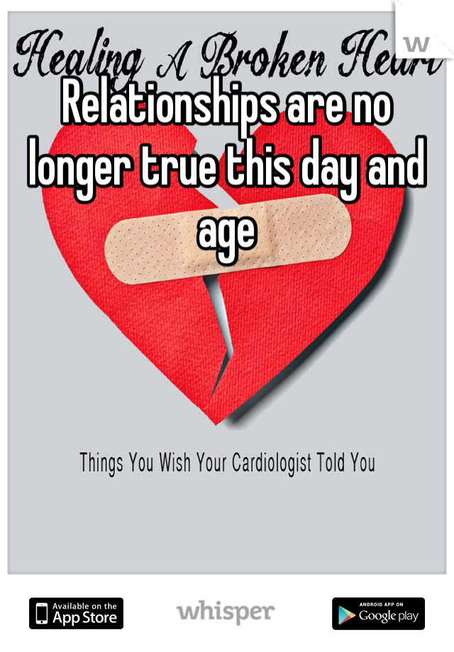 Relationships are no longer true this day and age 