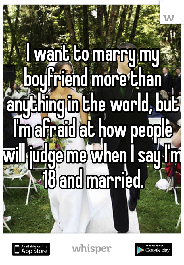 I want to marry my boyfriend more than anything in the world, but I'm afraid at how people will judge me when I say I'm 18 and married.  