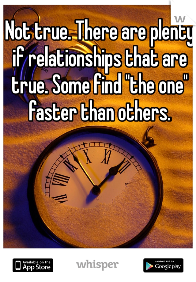 Not true. There are plenty if relationships that are true. Some find "the one" faster than others. 