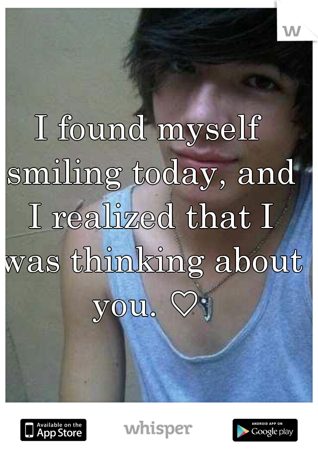 I found myself smiling today, and I realized that I was thinking about you. ♡ 