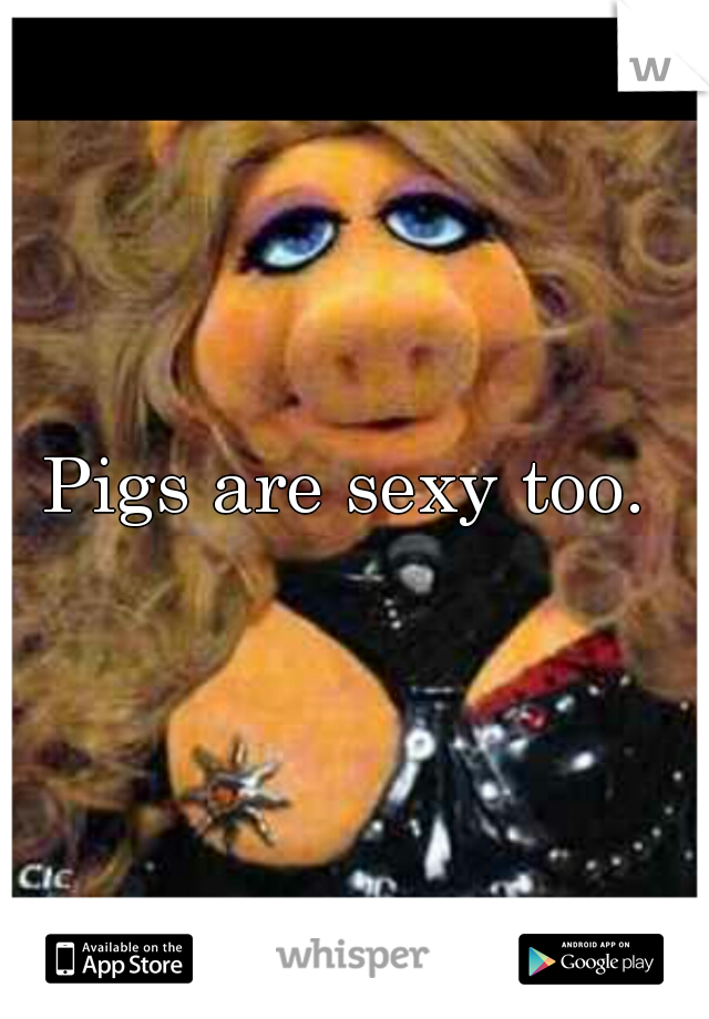 Pigs are sexy too. 