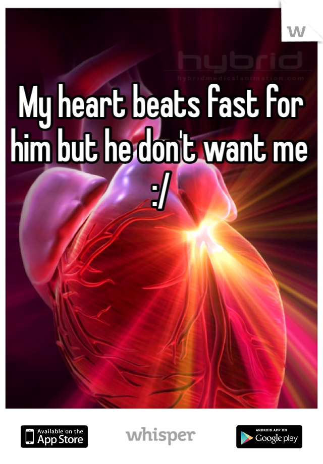 My heart beats fast for him but he don't want me :/ 