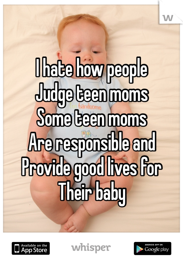 I hate how people 
Judge teen moms 
Some teen moms 
Are responsible and
Provide good lives for 
Their baby