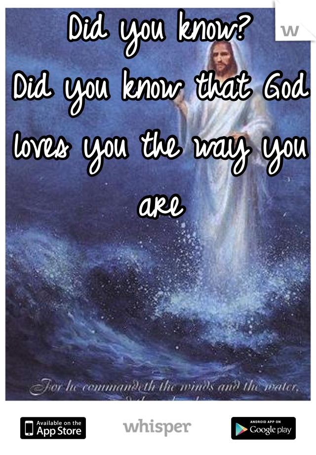 Did you know?
Did you know that God loves you the way you are 