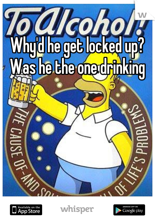 Why'd he get locked up? Was he the one drinking