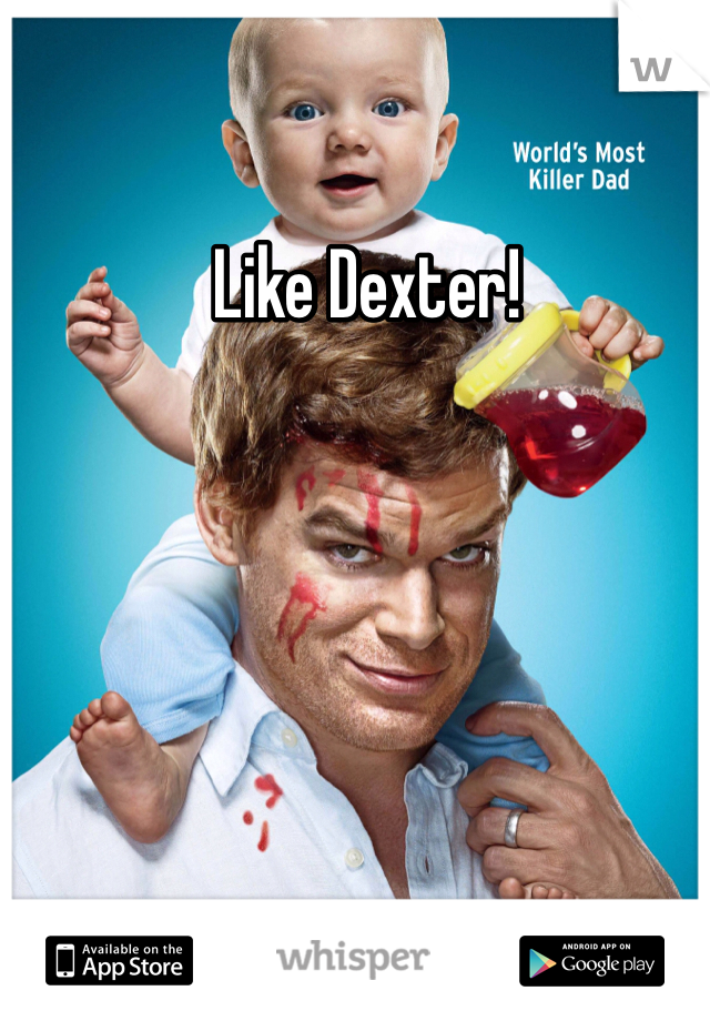 Like Dexter! 