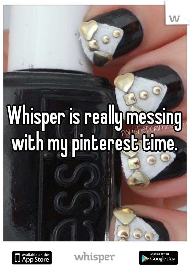 Whisper is really messing with my pinterest time. 
