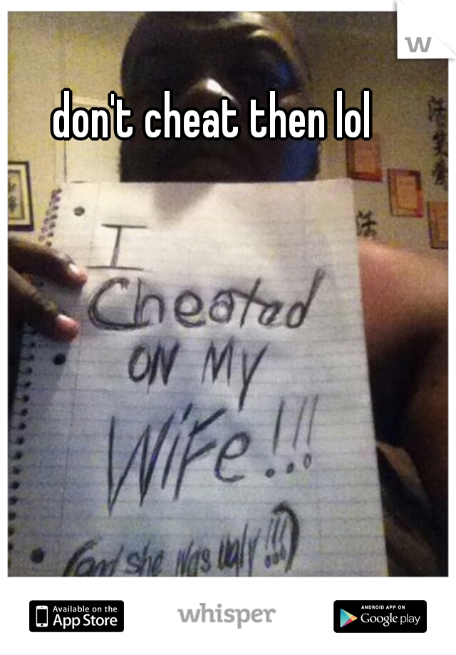 don't cheat then lol 