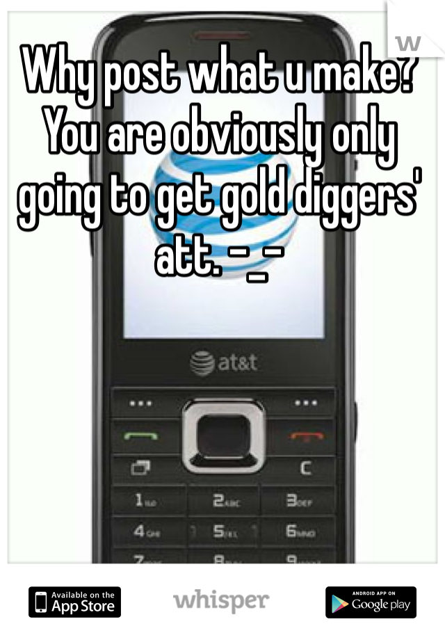 Why post what u make? You are obviously only going to get gold diggers' att. -_-