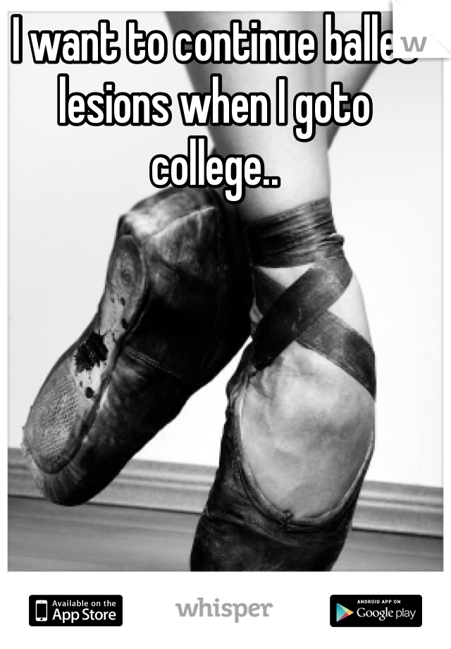 I want to continue ballet lesions when I goto college.. 