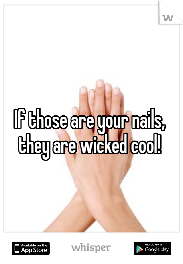 If those are your nails, 
they are wicked cool!