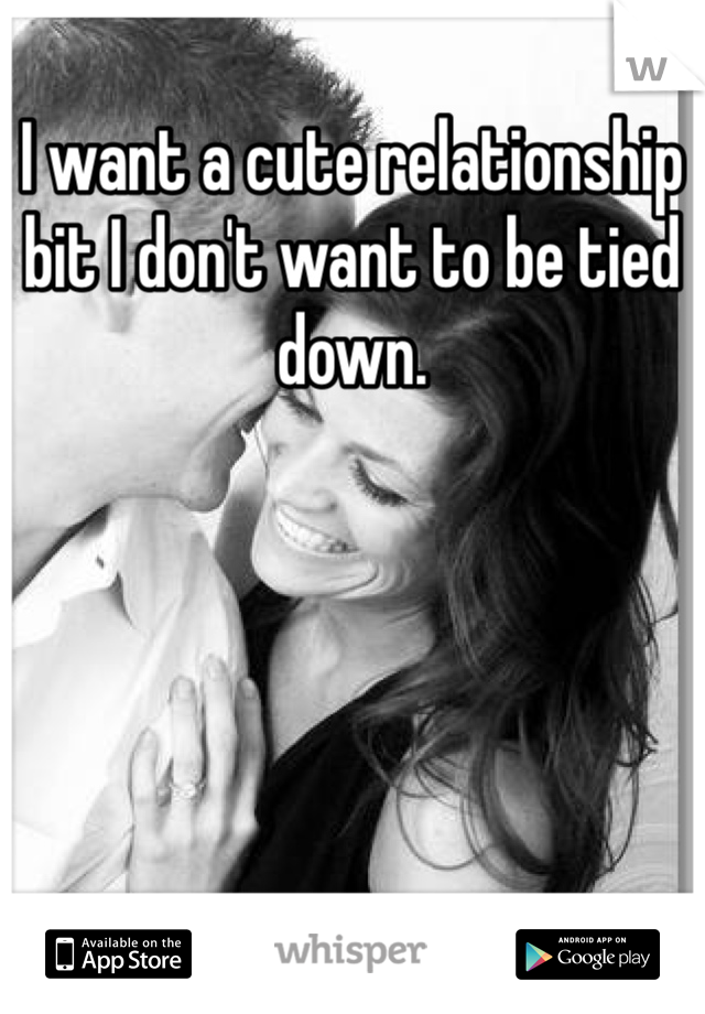 I want a cute relationship bit I don't want to be tied down. 