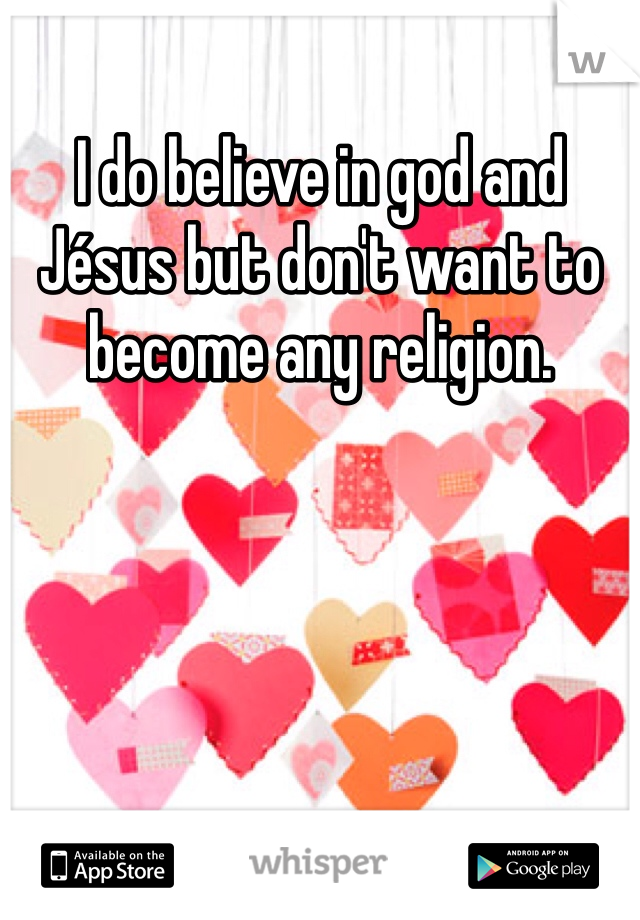 I do believe in god and Jésus but don't want to become any religion. 