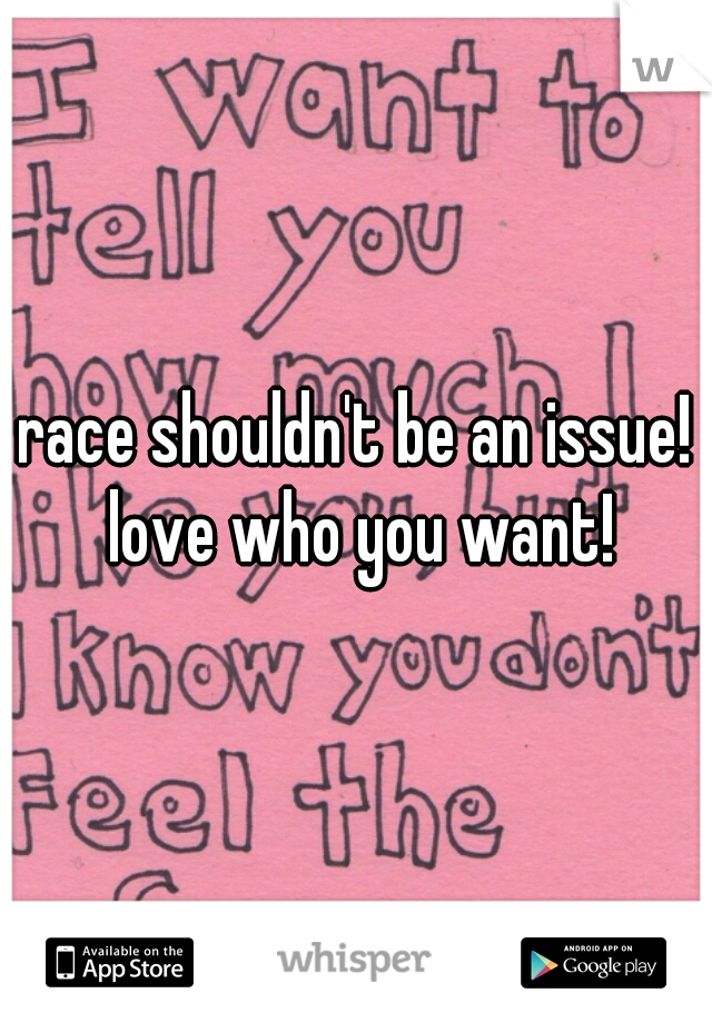 race shouldn't be an issue! love who you want!