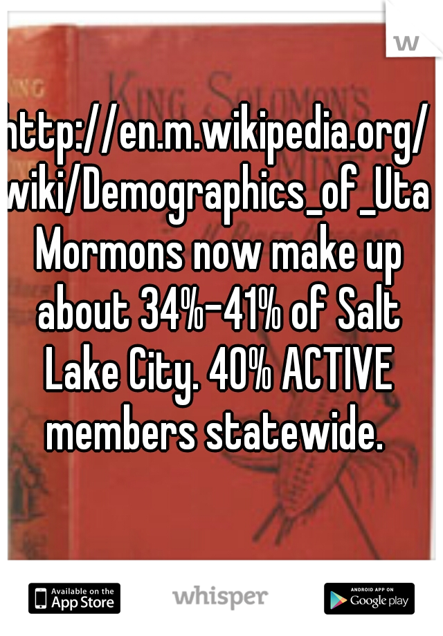 http://en.m.wikipedia.org/wiki/Demographics_of_Utah

 Mormons now make up about 34%–41% of Salt Lake City. 40% ACTIVE members statewide. 