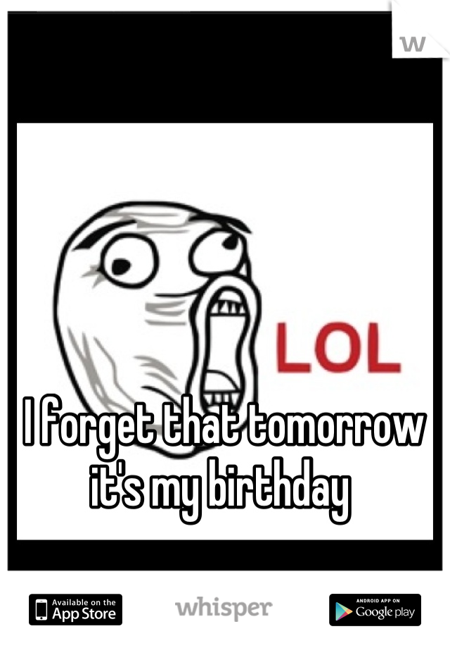 I forget that tomorrow it's my birthday 