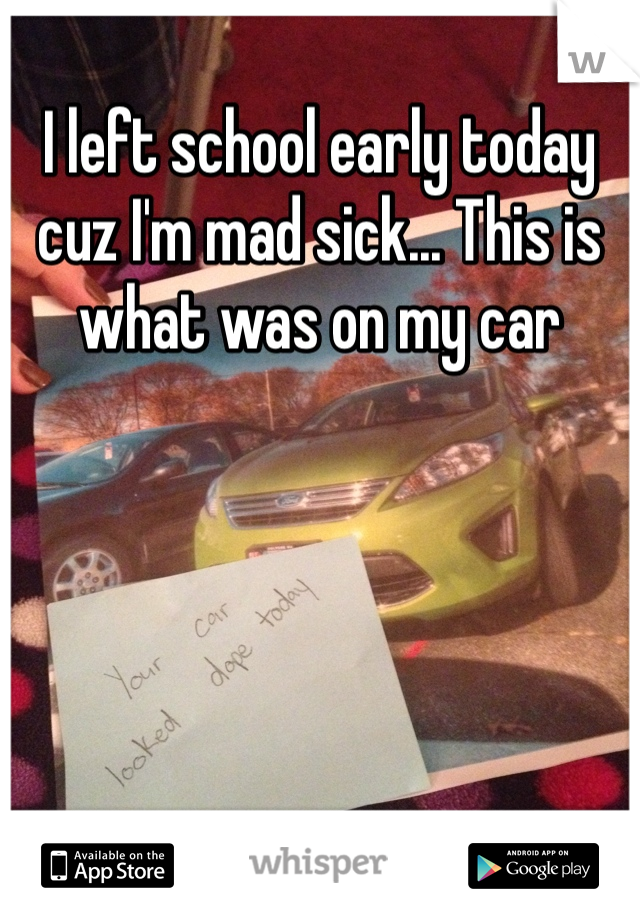 I left school early today cuz I'm mad sick... This is what was on my car