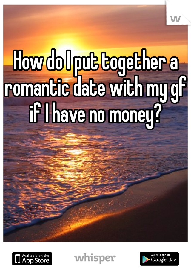 How do I put together a romantic date with my gf if I have no money?