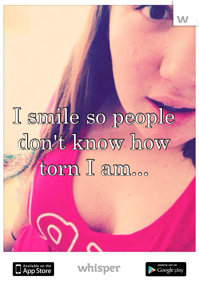 I smile so people don't know how torn I am...
