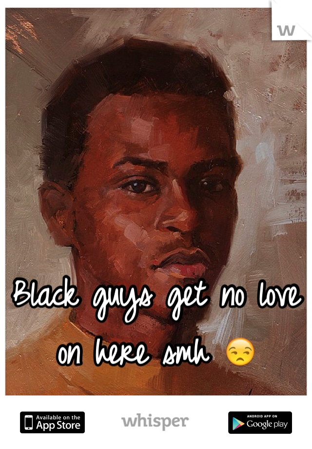Black guys get no love on here smh 😒