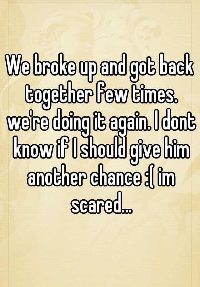 we-broke-up-and-got-back-together-few-times-we-re-doing-it-again-i