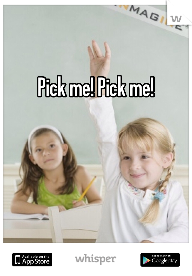 Pick me! Pick me! 