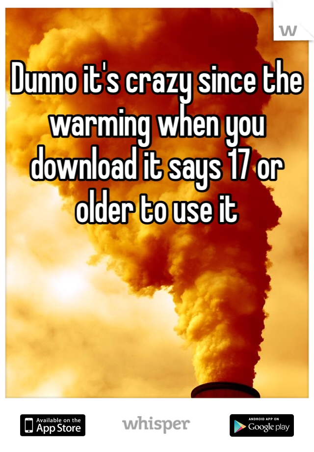 Dunno it's crazy since the warming when you download it says 17 or older to use it 