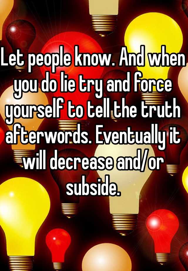 let-people-know-and-when-you-do-lie-try-and-force-yourself-to-tell-the