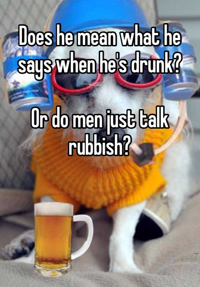 does-he-mean-what-he-says-when-he-s-drunk-or-do-men-just-talk-rubbish