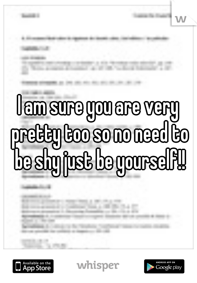 I am sure you are very pretty too so no need to be shy just be yourself!!