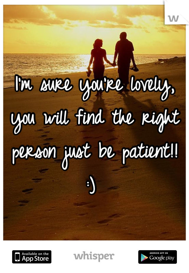 I'm sure you're lovely, you will find the right person just be patient!! :) 