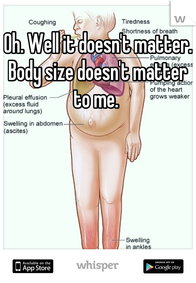 Oh. Well it doesn't matter. Body size doesn't matter to me. 