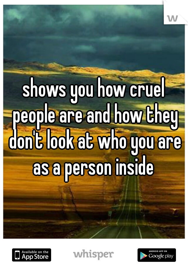 shows you how cruel people are and how they don't look at who you are as a person inside 