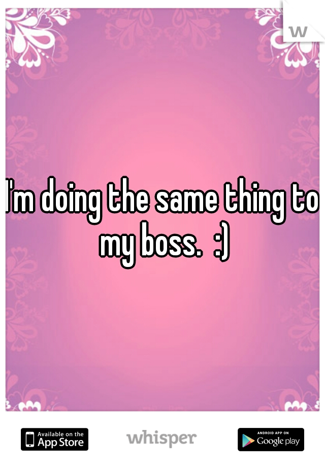 I'm doing the same thing to my boss.  :)