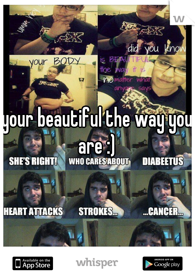 your beautiful the way you are :) 