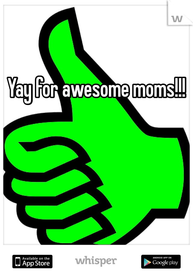 Yay for awesome moms!!! 