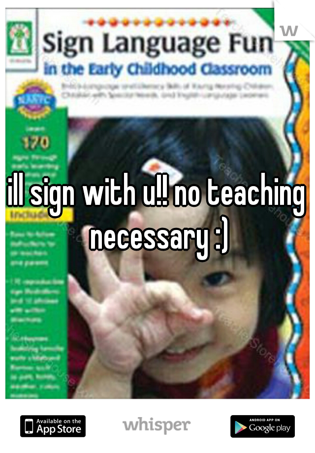 ill sign with u!! no teaching necessary :)