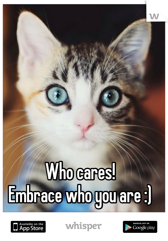 Who cares!
Embrace who you are :)