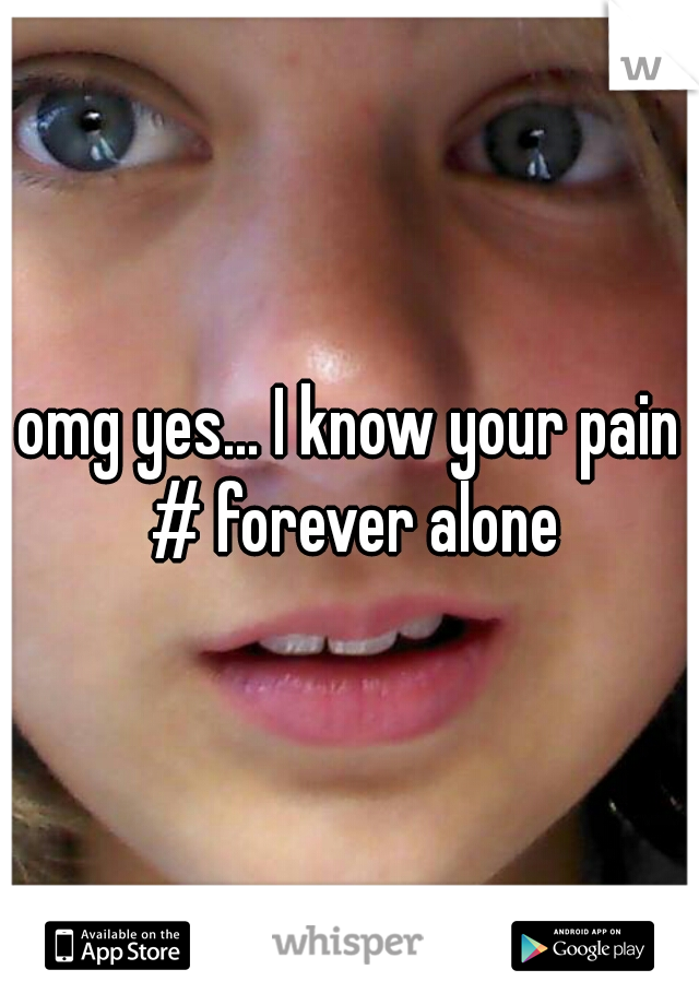 omg yes... I know your pain # forever alone