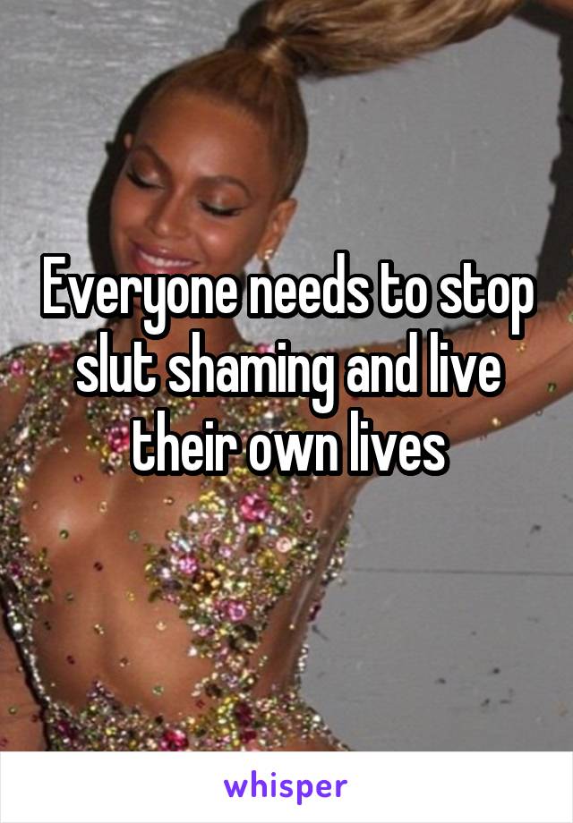 Everyone needs to stop slut shaming and live their own lives
