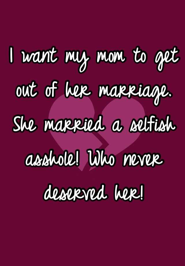 i-want-my-mom-to-get-out-of-her-marriage-she-married-a-selfish-asshole