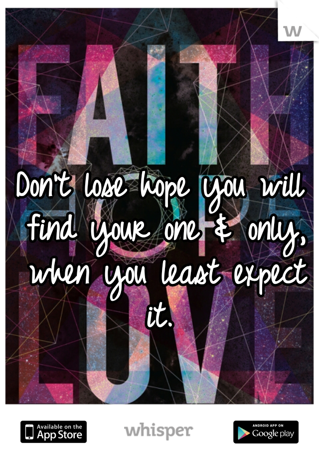 Don't lose hope you will find your one & only, when you least expect it. 