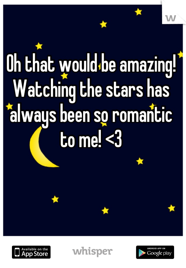 Oh that would be amazing! Watching the stars has always been so romantic to me! <3